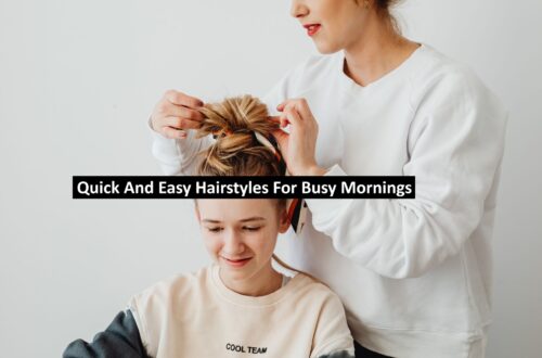 Quick And Easy Hairstyles For Busy Mornings